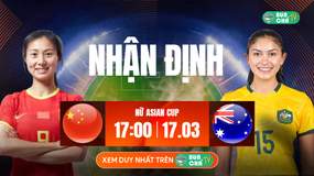 Tô Bún Chả hôm nay có gì: Soi kèo Nữ Trung Quốc vs Nữ Australia, 17h00 ngày 17/03