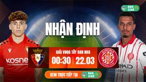 Tô bún chả hôm nay có gì: Soi kèo Osasuna vs Girona, 0h30 ngày 22/3