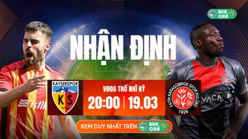 Tô Bún Chả hôm nay có gì: Soi kèo Kayserispor vs Fatih Karagumruk, 20h00 ngày 19/03