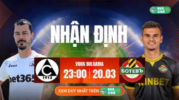 Tô Bún Chả hôm nay có gì: Soi kèo Slavia Sofia vs Botev Plovdiv, 23h00 ngày 20/03