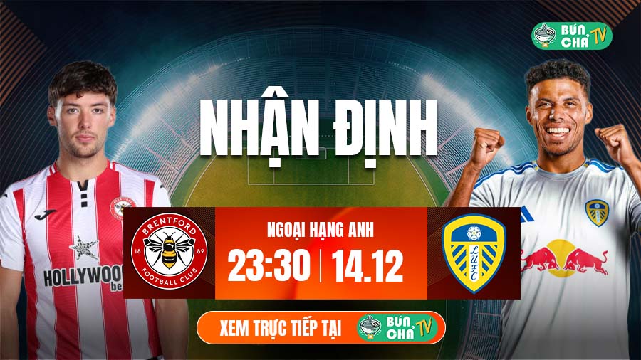 Tô bún chả hôm nay có gì: Soi kèo Brentford vs Leeds United, 23h30 ngày 14/12