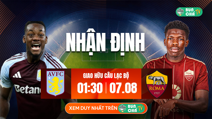 Tô Bún Chả hôm nay có gì: Soi kèo Aston Villa vs AS Roma, 01h30 ngày 7/8