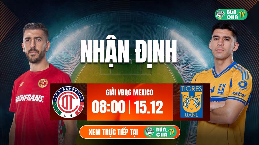 Tô bún chả hôm nay có gì: Soi kèo Deportivo Toluca vs Tigres UANL, 8h00 ngày 15/12