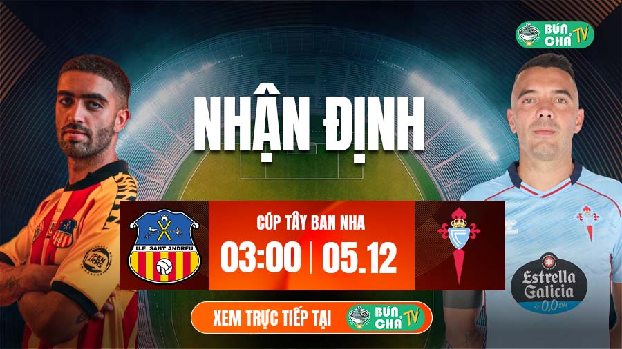 Tô bún chả hôm nay có gì: Soi kèo Sant Andreu vs Celta Vigo, 3h00 ngày 5/12