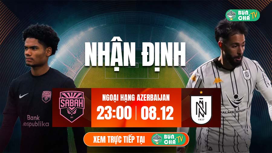 Tô bún chả hôm nay có gì: Soi kèo Sabah Baku vs Neftchi, 23h00 ngày 8/12