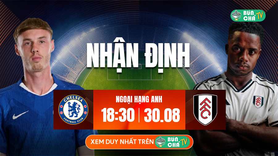 Tô Bún Chả hôm nay có gì: Soi kèo Chelsea vs Fulham, 18h30 ngày 30/8