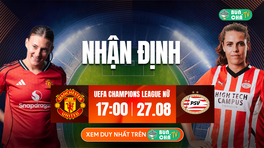 Tô Bún Chả hôm nay có gì: Soi kèo Nữ MU vs Nữ PSV Eindhoven, 17h00 ngày 27/8