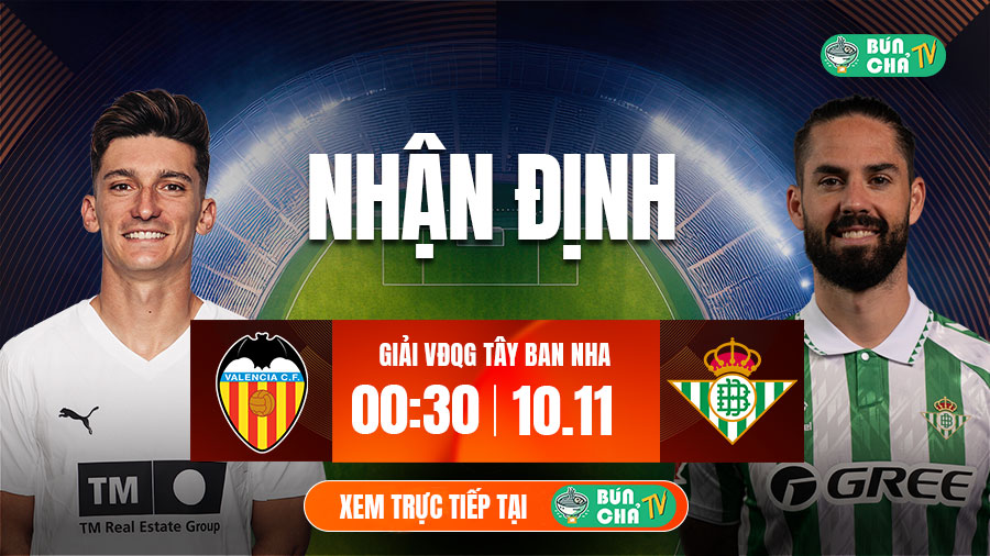 Tô bún chả hôm nay có gì: Soi kèo Valencia vs Real Betis, 0h30 ngày 10/11