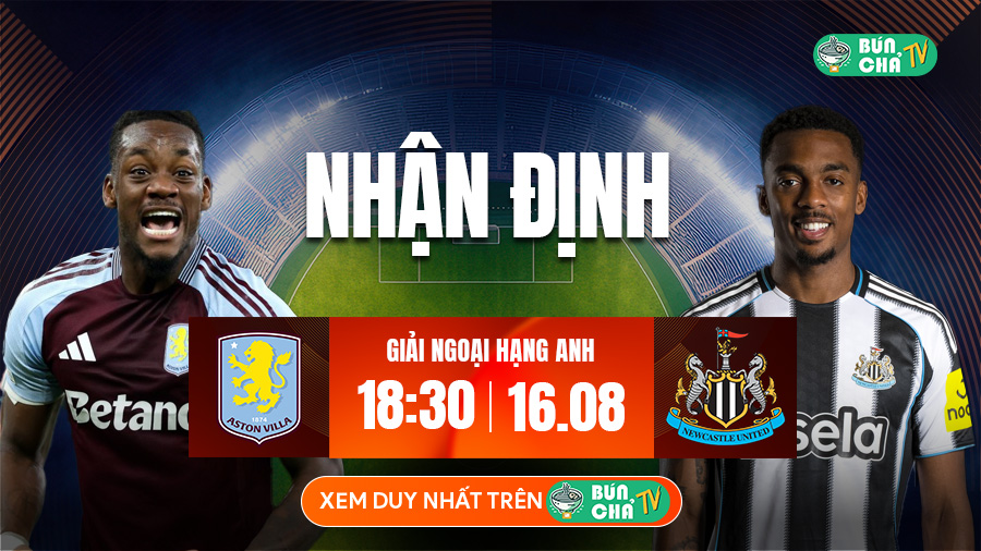 Tô Bún Chả hôm nay có gì: Soi kèo Aston Villa vs Newcastle, 18h30 ngày 16/8