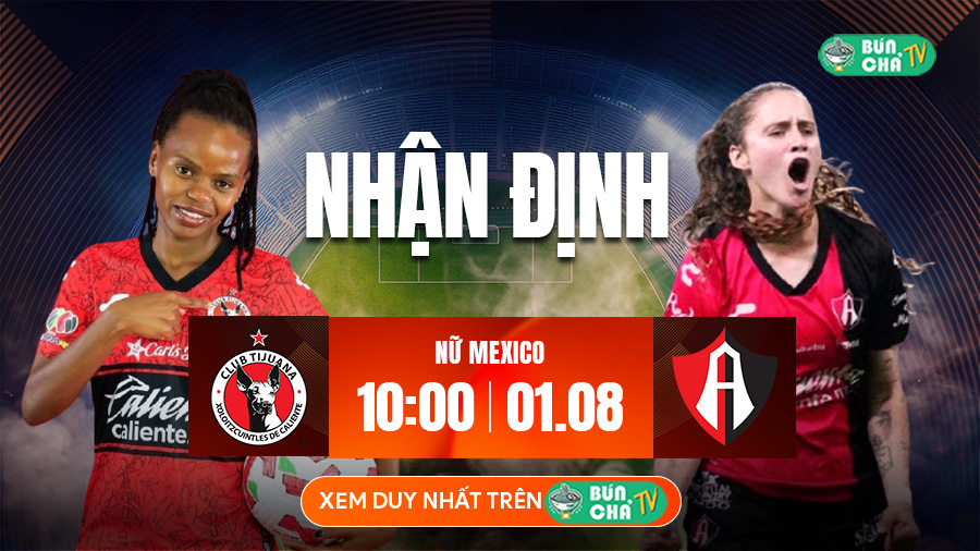 Tô bún chả hôm nay có gì: Soi kèo Nữ Club Tijuana vs Nữ Atlas, 10h00 ngày 1/8