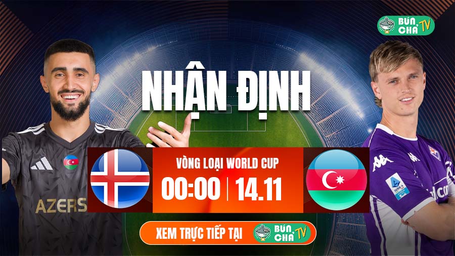 Tô Bún Chả hôm nay có gì: Soi kèo Azerbaijan vs Iceland, 00h00 ngày 14/11